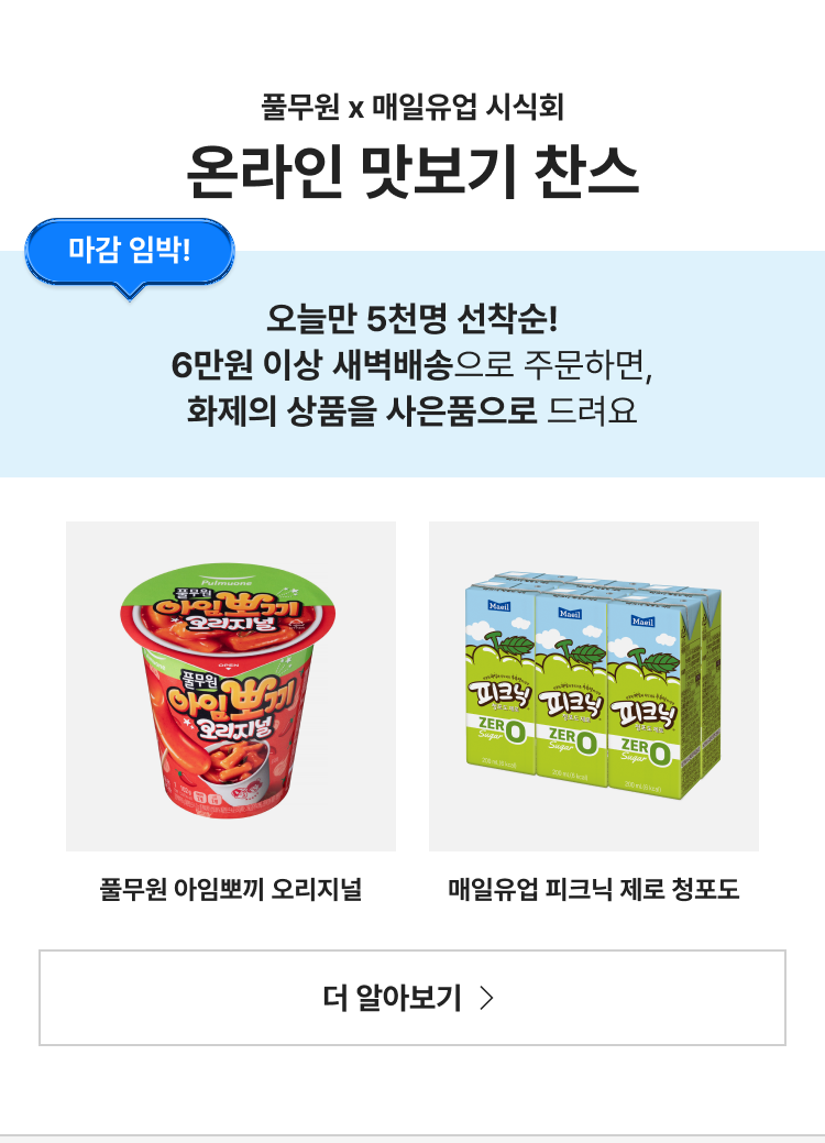 풀무원 매일유업 온라인 맛보기 찬스. 오늘만 5천명 선착순! 6만원 이상 새벽배송으로 주문하면 화제의 상품을 사은품으로 드려요