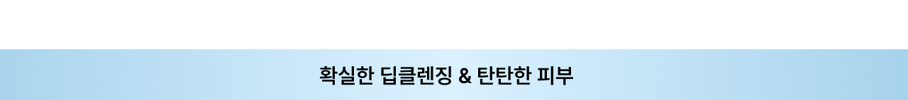 확실한 딥클렌징 & 탄탄한 피부