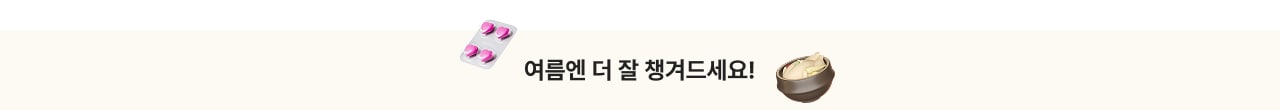 여름엔 더 잘 챙겨드세요!