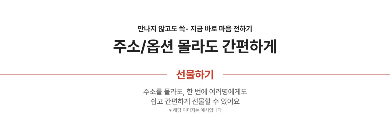 만나지 않고도 속- 지금 바로 마음 전하기 주소/옵션 몰라도 간편하게 선물하기 주소를 몰라도, 한 번에 여러명에게도 쉽고 간편하게 선물할 수 있어요