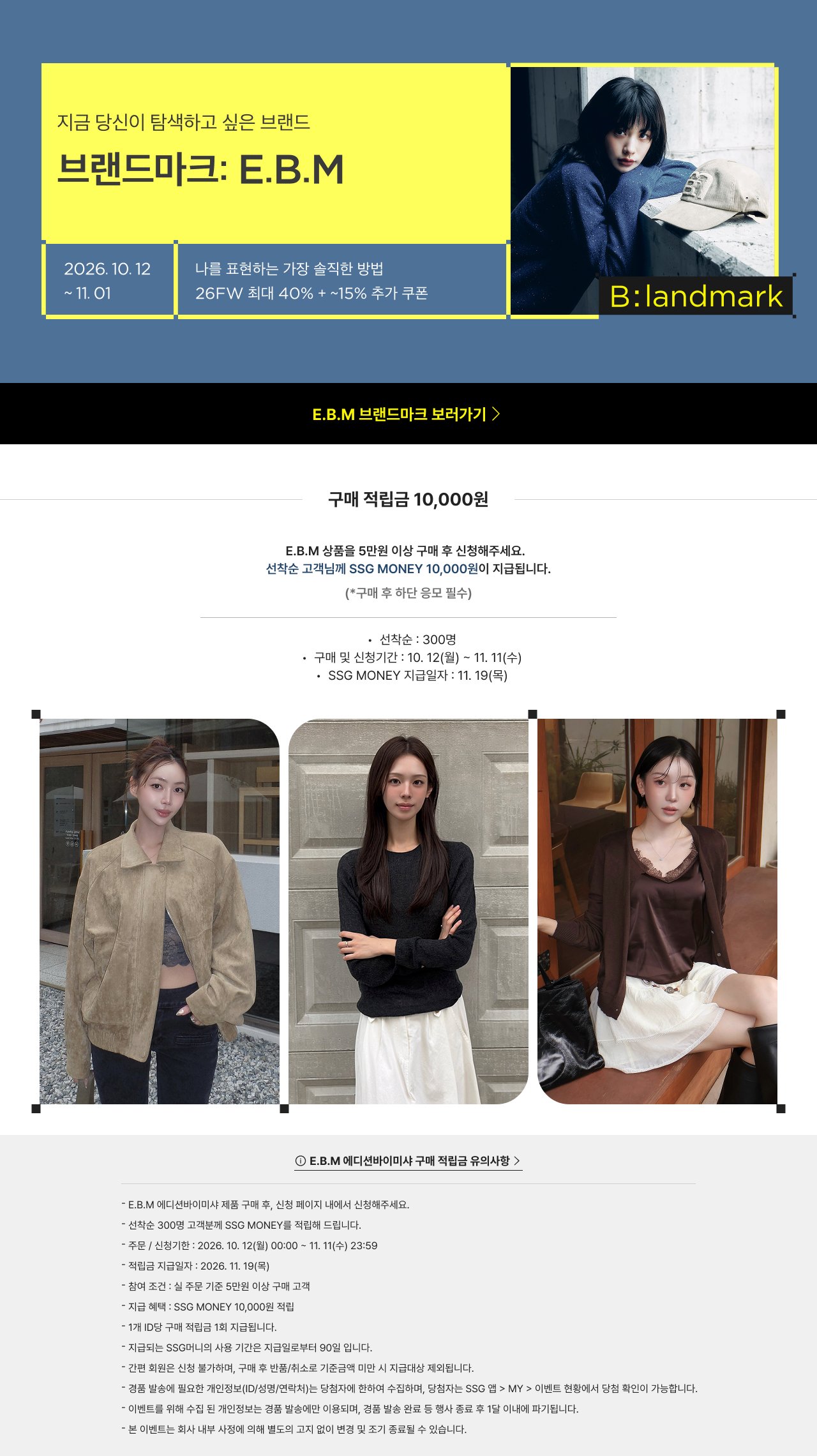 지금 당신이 탐색하고 싶은 브랜드 브랜드마크: E.B.M E.B.M 브랜드마크 보러가기 구매 적립금 10,000원 E.B.M 상품을 5만원 이상 구매 후 신청해주세요. 선착순 고객님께 SSG MONEY 10,000원을 지급합니다. \*구매 후 자동 응모 필수 선착순 : 300명 구매 및 신청기간 : 10.12(월) ~ 11.11(수) SSG MONEY 지급일자 : 11.19(목) E.B.M 베디안비아스 구매 적립금 유의사항