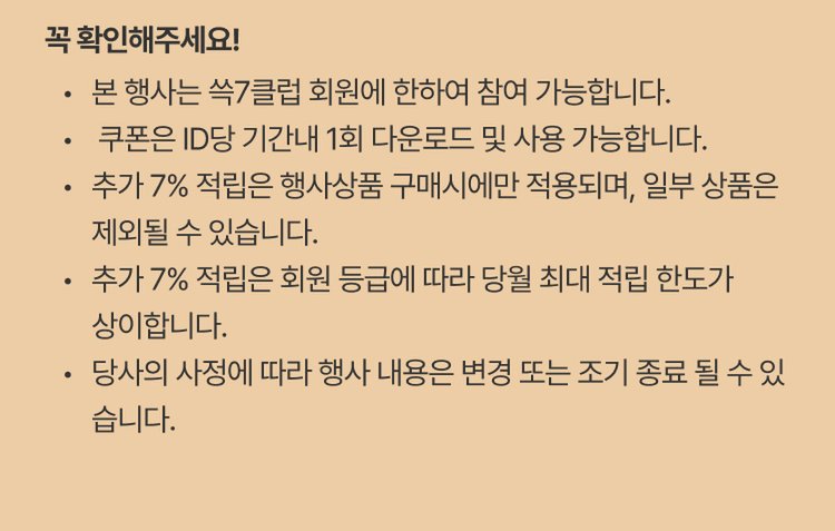 확인해주세요! 본 행사는 쓱7클럽 회원에 한하여 참여 가능합니다. 쿠폰은 ID당 기간내 1회 다운로드 및 사용 가능합니다. 추가 7% 적립은 행사상품 구매시에만 적용되며, 일부 상품은 제외될 수 있습니다. 추가 7% 적립은 회원 등급에 따라 당월 최대 적립 한도가 상이합니다. 당사의 사정에 따라 행사 내용은 변경 또는 조기 종료될 수 있습니다.