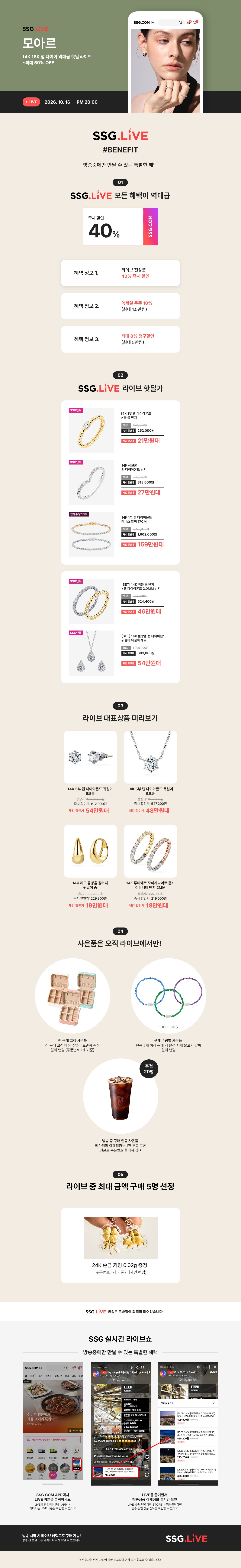 SSG LIVE #BENEFIT 방송중만 얻을 수 있는 특별한 혜택  SSG LIVE 모든 혜택이 역대급  혜택 정보 1. 40% 즉시 할인  혜택 정보 2. 최대 쿠폰 10% 지급  혜택 정보 3. 카드 청구할인 최대 5% 혜택  SSG.LIVE 라이브 첫알림  14K 실버 팔찌 최대 30% 할인 할인가 180,000원  14K 실버 목걸이 최대 30% 할인 할인가 150,000원  14K 실버 반지 최대 20% 할인 할인가 120,000원  14K 실버 귀걸이 최대 20% 할인 할인가 90,000원  라이브 대폭품 미리보기  14K 실버 팔찌 최대 30% 할인 할인가 180,000원  14K 실버 목걸이 최대 30% 할인 할인가 150,000원  사은품은 오직 라이브에서만!  선착순 50명에게 드리는 특별한 선물 선착순 100명에게 드리는 특별한 선물  라이브 중 최대 금액 구매 5명 선정